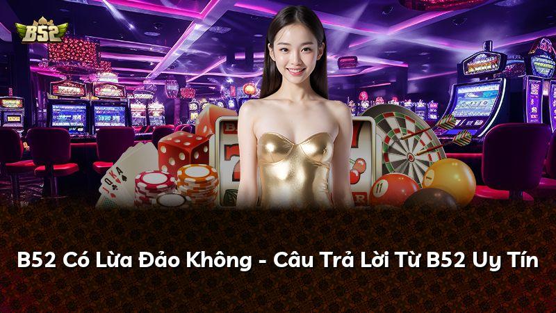 B52 Có Lừa Đảo Không - Câu Trả Lời Từ B52 Uy Tín