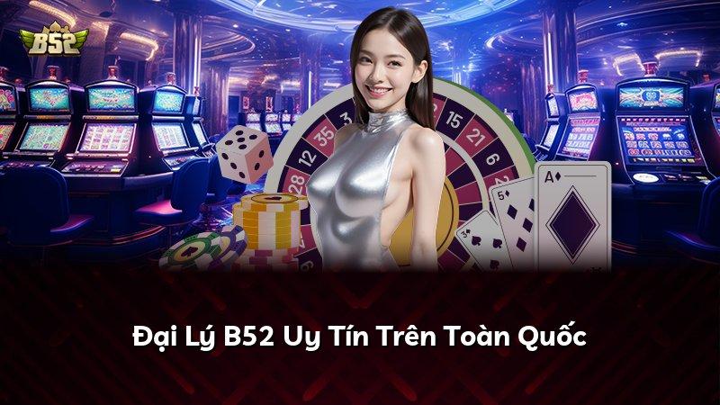 Đại Lý B52 Uy Tín Trên Toàn Quốc