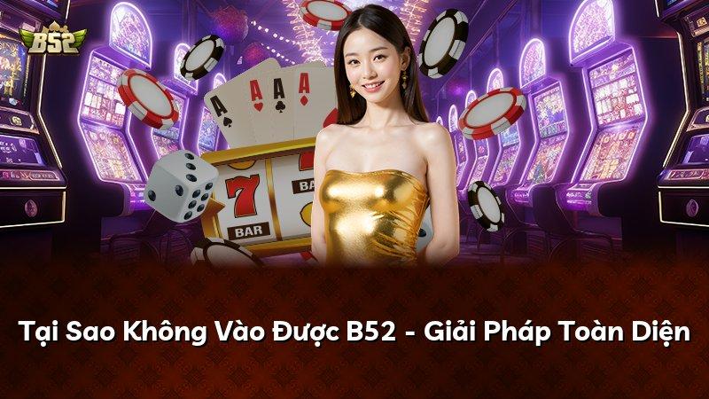Tại Sao Không Vào Được B52 - Giải Pháp Toàn Diện
