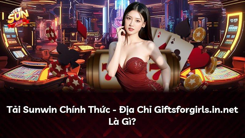 Tải Sunwin Chính Thức - Địa Chỉ Giftsforgirls.in.net Là Gì?